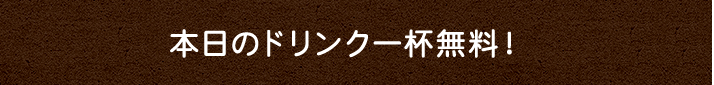 本日のドリンク一杯無料